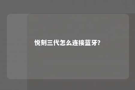 悦刻三代怎么连接蓝牙�？ 
